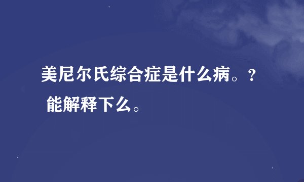 美尼尔氏综合症是什么病。？ 能解释下么。