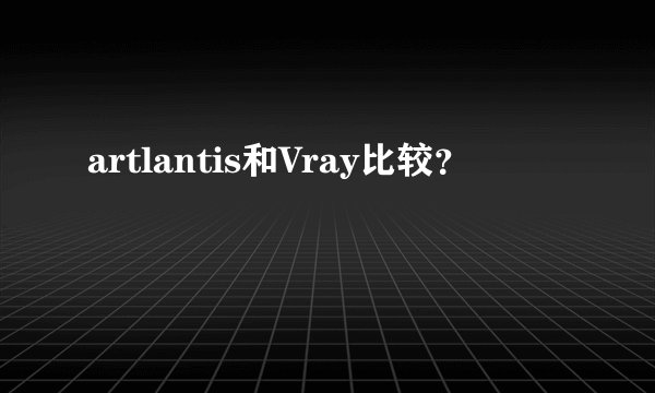 artlantis和Vray比较？