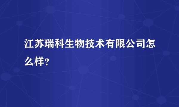 江苏瑞科生物技术有限公司怎么样？