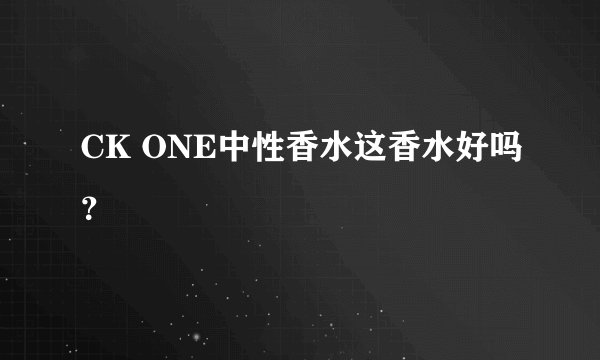 CK ONE中性香水这香水好吗？