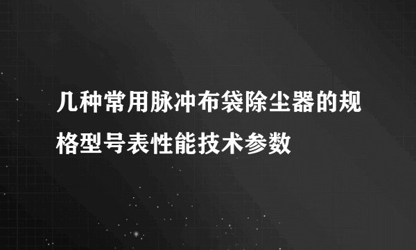 几种常用脉冲布袋除尘器的规格型号表性能技术参数