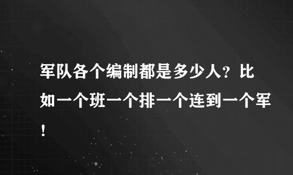 军队各个编制都是多少人？比如一个班一个排一个连到一个军！