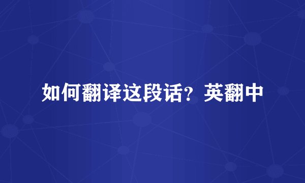 如何翻译这段话？英翻中