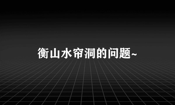 衡山水帘洞的问题~