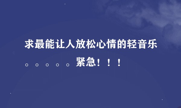 求最能让人放松心情的轻音乐。。。。。紧急！！！