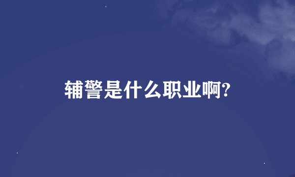 辅警是什么职业啊?