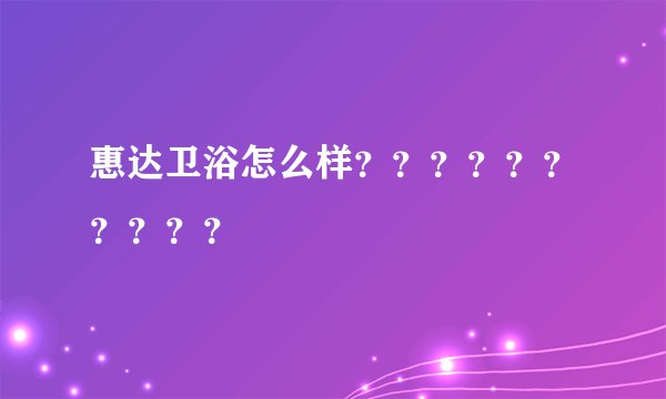 惠达卫浴怎么样？？？？？？？？？？