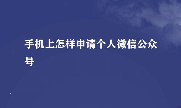 手机上怎样申请个人微信公众号