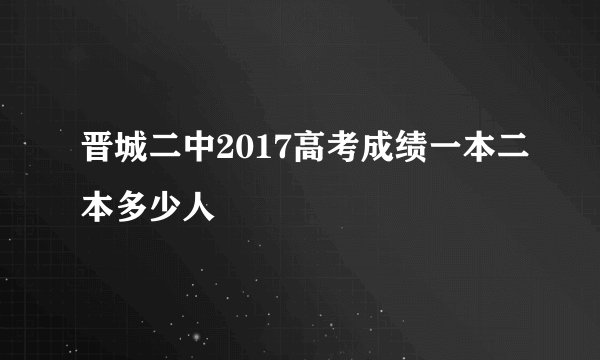 晋城二中2017高考成绩一本二本多少人