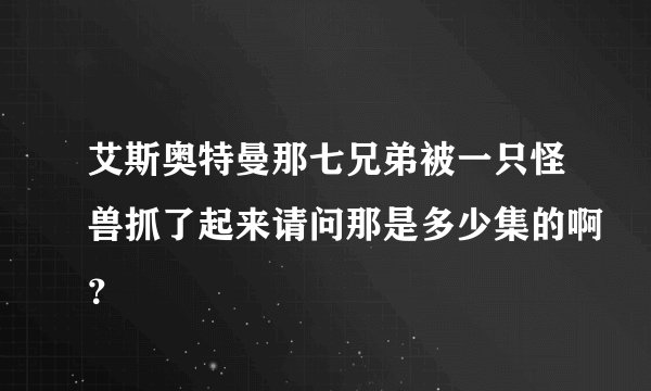 艾斯奥特曼那七兄弟被一只怪兽抓了起来请问那是多少集的啊？