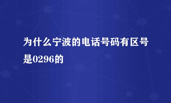 为什么宁波的电话号码有区号是0296的