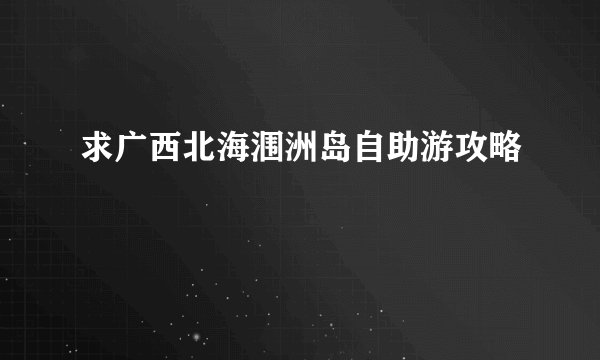 求广西北海涠洲岛自助游攻略
