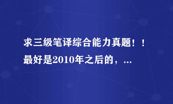 求三级笔译综合能力真题！！最好是2010年之后的，我在网上找了很久了，实在是太盘杂