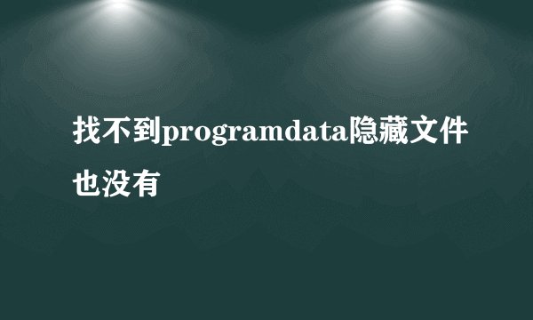 找不到programdata隐藏文件也没有
