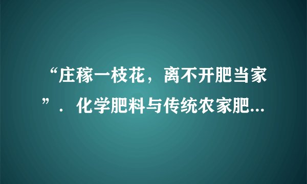 “庄稼一枝花，离不开肥当家”．化学肥料与传统农家肥配合使用，对促进农作物增产、解决粮食短缺问题起了