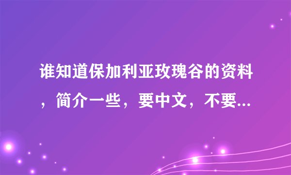 谁知道保加利亚玫瑰谷的资料，简介一些，要中文，不要太多了！