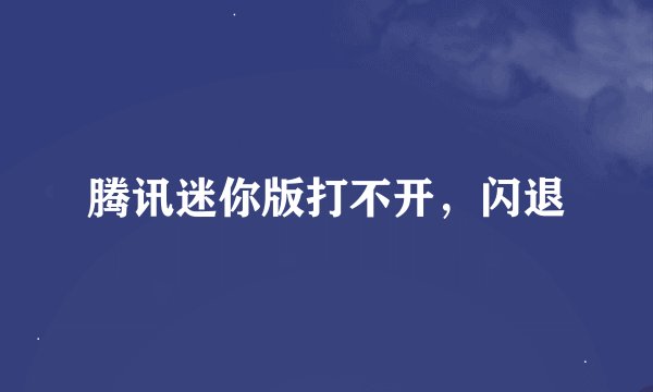 腾讯迷你版打不开，闪退