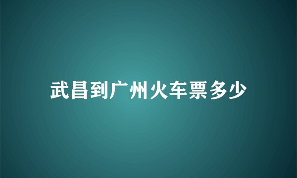 武昌到广州火车票多少