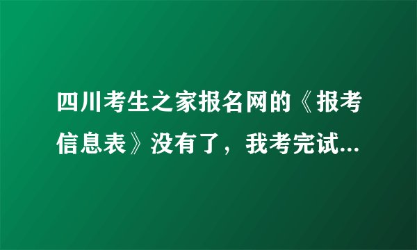 四川考生之家报名网的《报考信息表》没有了，我考完试登陆后台进去已经没有了，怎么办啊？资格复审要啊！
