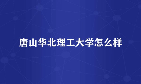 唐山华北理工大学怎么样