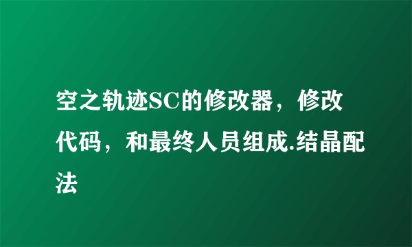 空之轨迹SC的修改器，修改代码，和最终人员组成.结晶配法