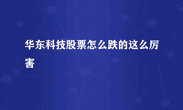 华东科技股票怎么跌的这么厉害