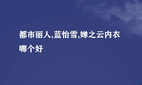 都市丽人,蓝怡雪,婵之云内衣哪个好