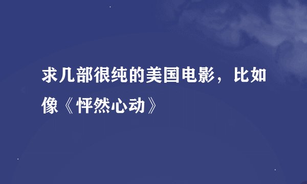 求几部很纯的美国电影，比如像《怦然心动》
