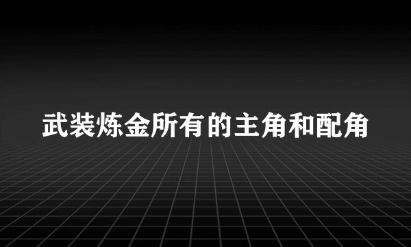 武装炼金所有的主角和配角