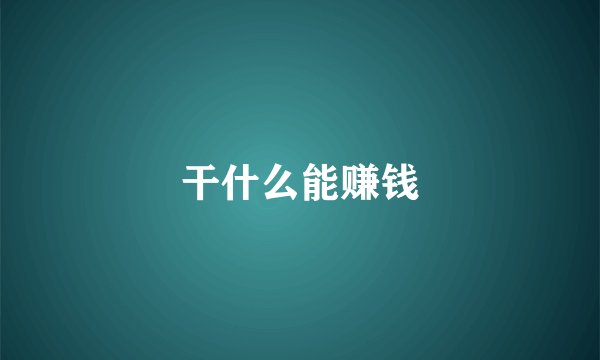 干什么能赚钱