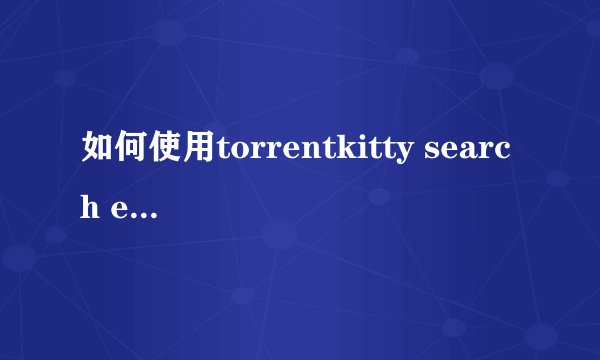 如何使用torrentkitty search engine