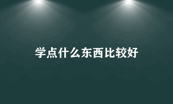 学点什么东西比较好