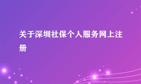 关于深圳社保个人服务网上注册