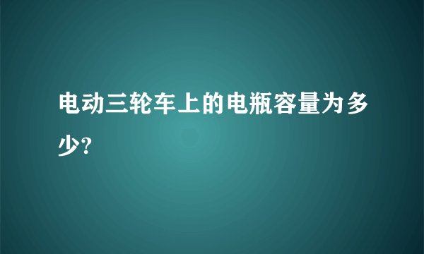 电动三轮车上的电瓶容量为多少?