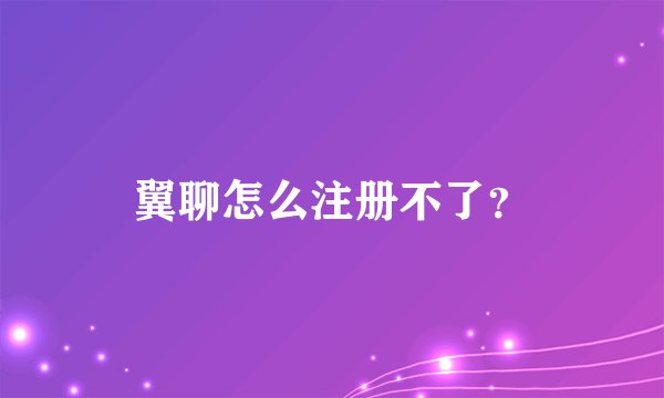 翼聊怎么注册不了？
