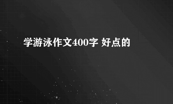 学游泳作文400字 好点的