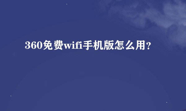 360免费wifi手机版怎么用？