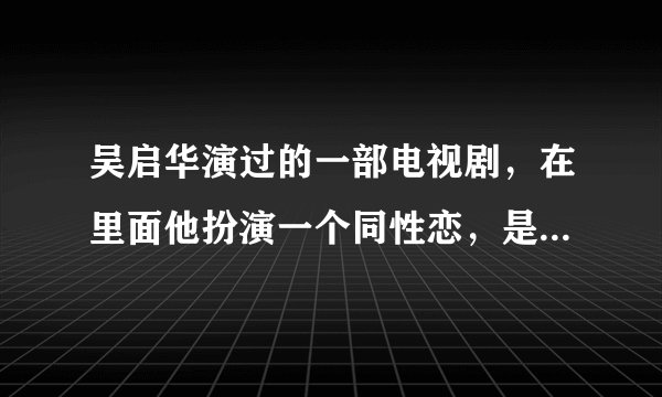 吴启华演过的一部电视剧，在里面他扮演一个同性恋，是和自己的好朋友恋爱