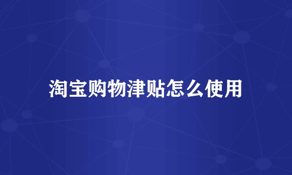 淘宝购物津贴怎么使用