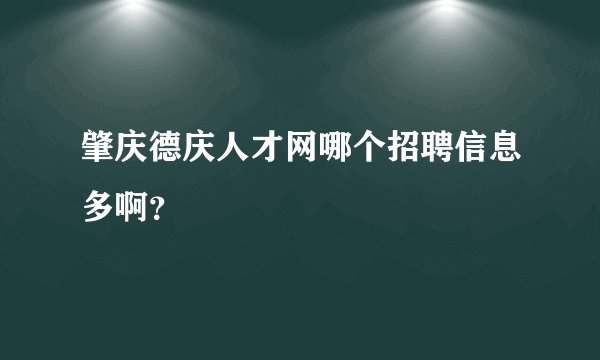 肇庆德庆人才网哪个招聘信息多啊？