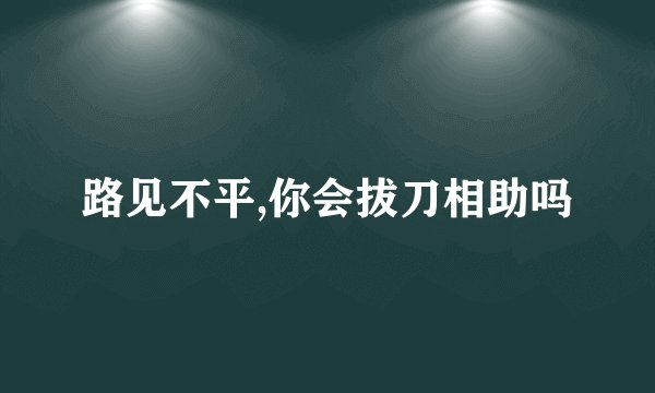 路见不平,你会拔刀相助吗