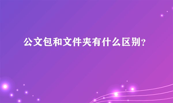 公文包和文件夹有什么区别？