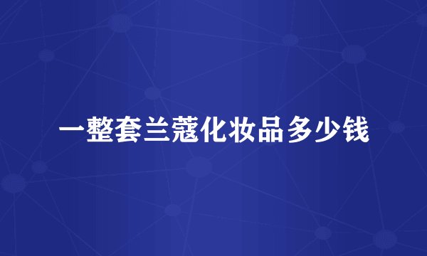一整套兰蔻化妆品多少钱