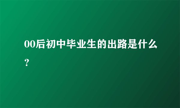 00后初中毕业生的出路是什么？