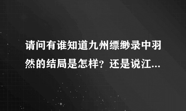 请问有谁知道九州缥缈录中羽然的结局是怎样？还是说江南并没有把结局写出来？