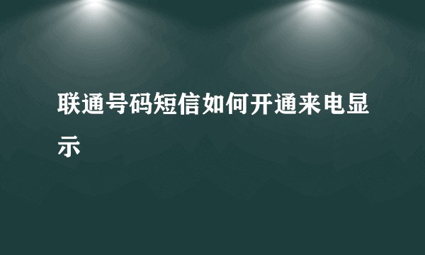 联通号码短信如何开通来电显示