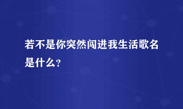 若不是你突然闯进我生活歌名是什么？