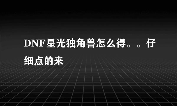 DNF星光独角兽怎么得。。仔细点的来