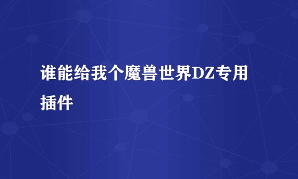 谁能给我个魔兽世界DZ专用插件