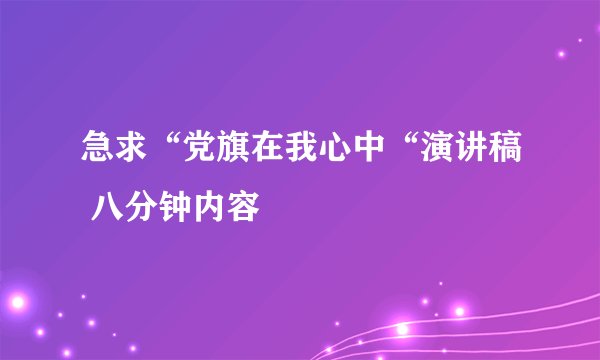 急求“党旗在我心中“演讲稿 八分钟内容